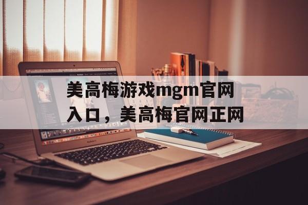 美高梅游戏mgm官网入口，美高梅官网正网