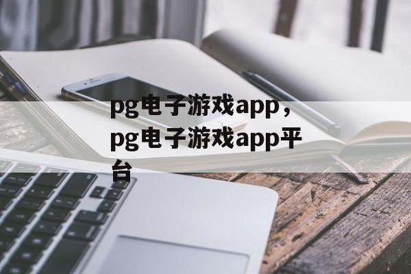 pg电子游戏app，pg电子游戏app平台