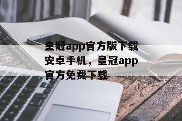 皇冠app官方版下载安卓手机，皇冠app官方免费下载