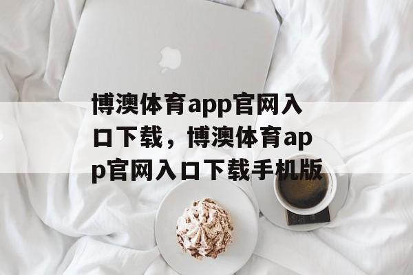 博澳体育app官网入口下载，博澳体育app官网入口下载手机版