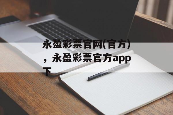 永盈彩票官网(官方)，永盈彩票官方app下