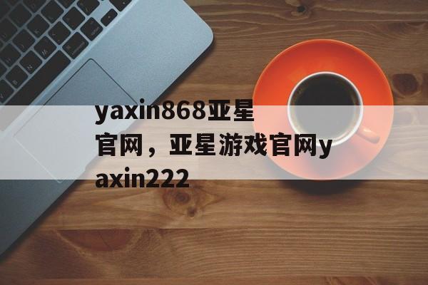 yaxin868亚星官网，亚星游戏官网yaxin222