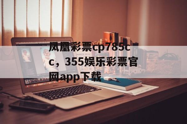 凤凰彩票cp785cc，355娱乐彩票官网app下载