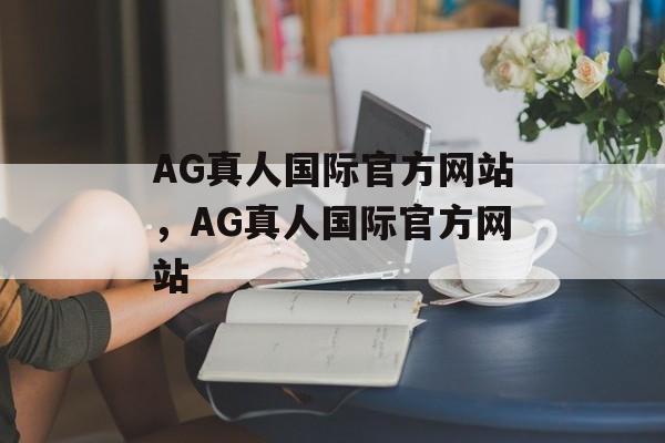 AG真人国际官方网站，AG真人国际官方网站