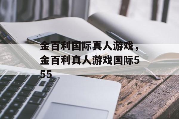 金百利国际真人游戏，金百利真人游戏国际555