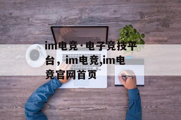 im电竞·电子竞技平台，im电竞,im电竞官网首页