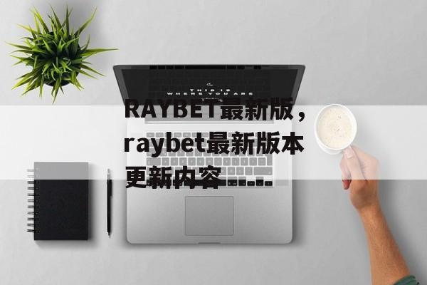 RAYBET最新版，raybet最新版本更新内容