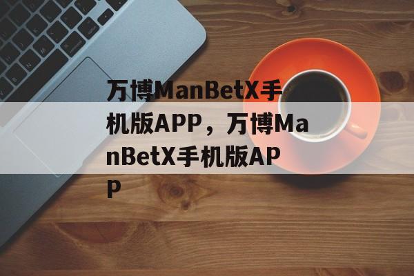 万博ManBetX手机版APP，万博ManBetX手机版APP