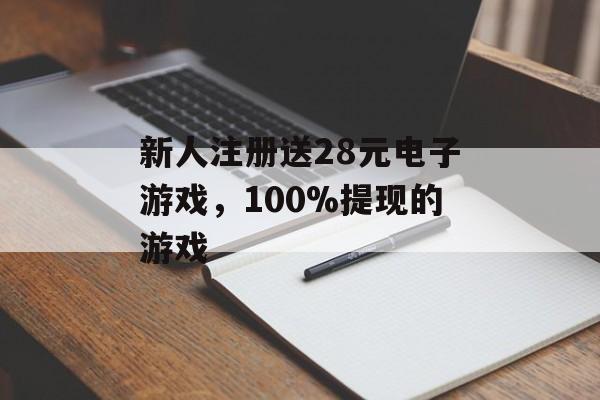 新人注册送28元电子游戏，100%提现的游戏