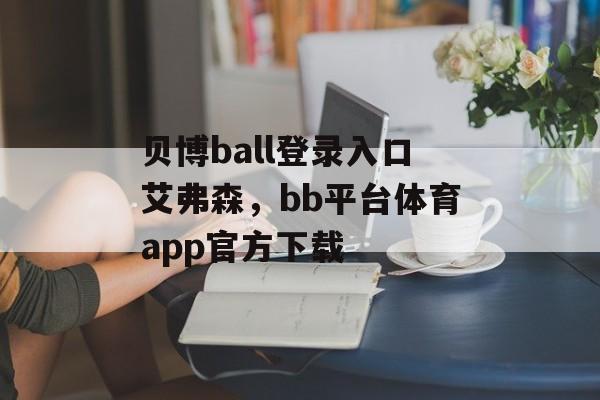 贝博ball登录入口艾弗森，bb平台体育app官方下载