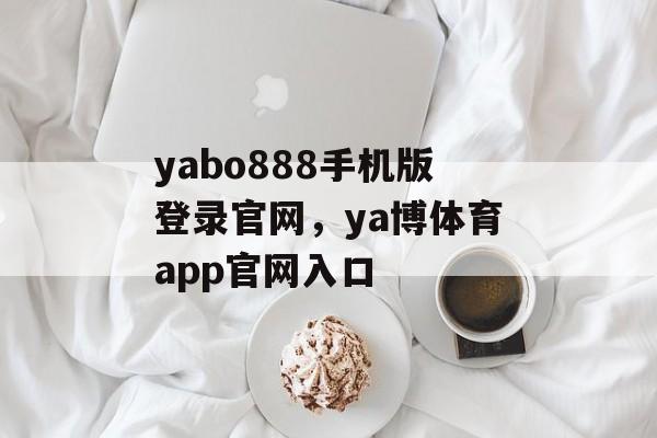 yabo888手机版登录官网，ya博体育app官网入口