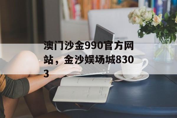 澳门沙金990官方网站，金沙娱场城8303