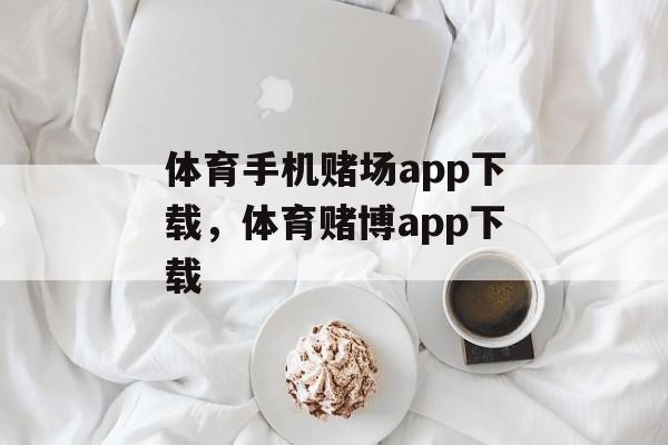 体育手机赌场app下载，体育赌博app下载