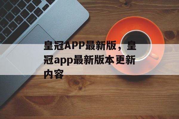 皇冠APP最新版，皇冠app最新版本更新内容