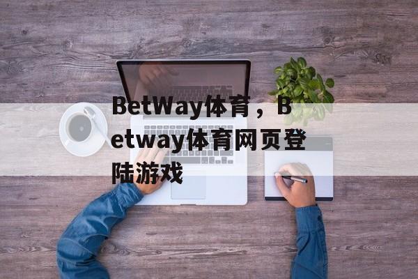 BetWay体育，Betway体育网页登陆游戏