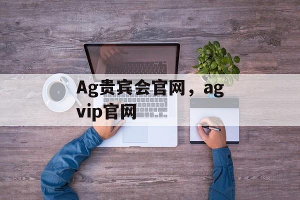 Ag贵宾会官网，agvip官网