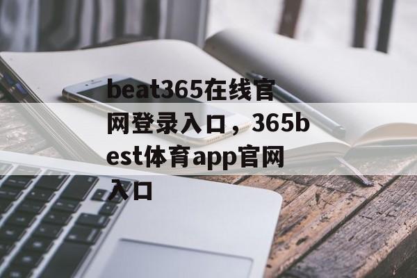 beat365在线官网登录入口，365best体育app官网入口