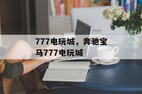 777电玩城，奔驰宝马777电玩城