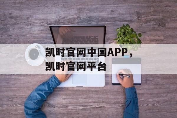 凯时官网中国APP，凯时官网平台