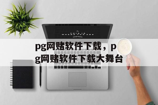 pg网赌软件下载，pg网赌软件下载大舞台