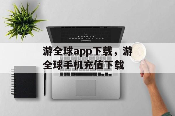 游全球app下载，游全球手机充值下载