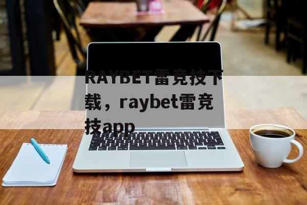 RAYBET雷竞技下载，raybet雷竞技app