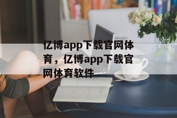 亿博app下载官网体育，亿博app下载官网体育软件