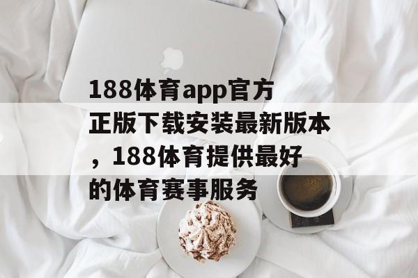 188体育app官方正版下载安装最新版本，188体育提供最好的体育赛事服务