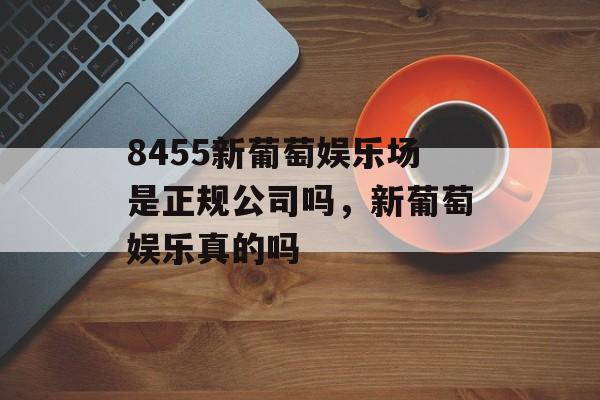 8455新葡萄娱乐场是正规公司吗，新葡萄娱乐真的吗