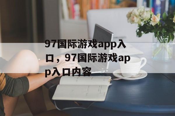 97国际游戏app入口，97国际游戏app入口内容