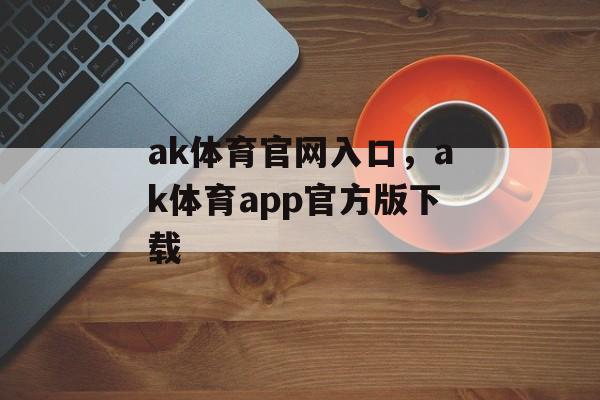 ak体育官网入口，ak体育app官方版下载