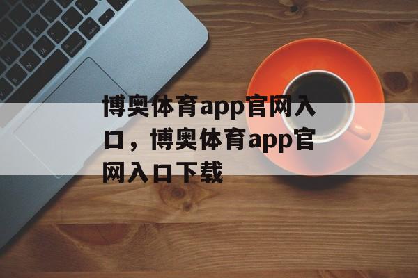 博奥体育app官网入口，博奥体育app官网入口下载