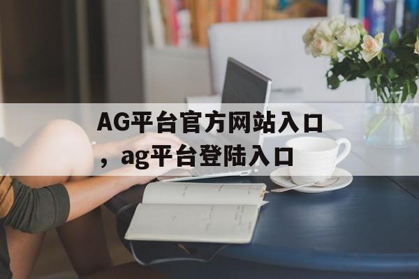 AG平台官方网站入口，ag平台登陆入口