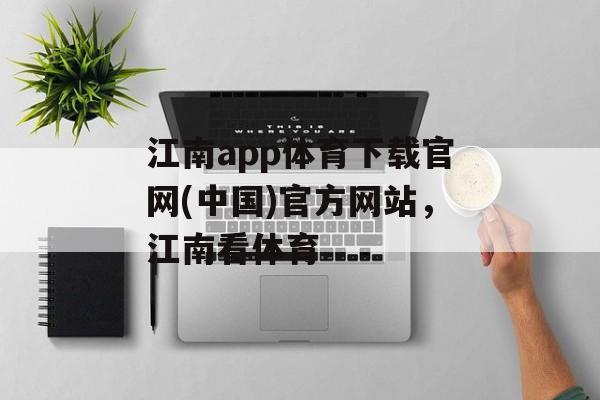 江南app体育下载官网(中国)官方网站，江南看体育