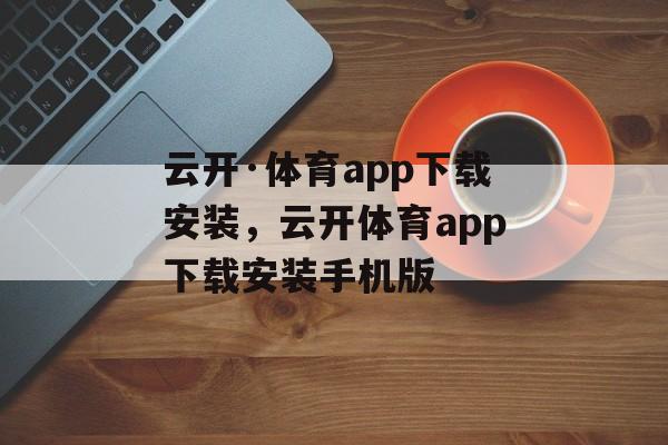 云开·体育app下载安装，云开体育app下载安装手机版