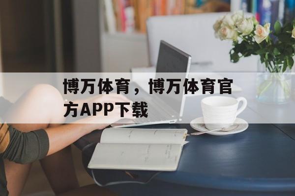 博万体育，博万体育官方APP下载