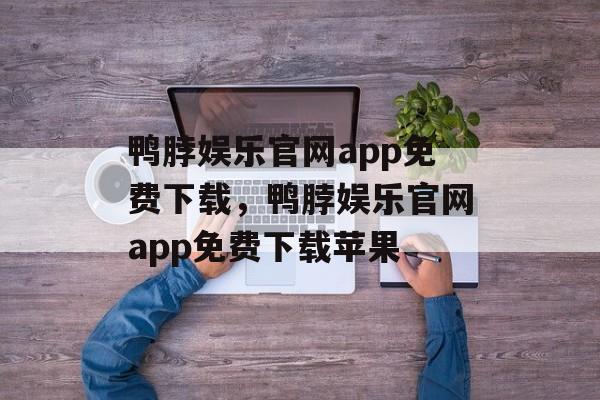 鸭脖娱乐官网app免费下载，鸭脖娱乐官网app免费下载苹果