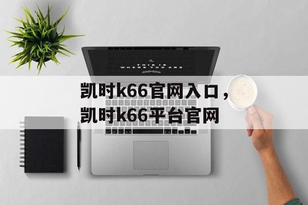 凯时k66官网入口，凯时k66平台官网