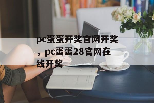 pc蛋蛋开奖官网开奖，pc蛋蛋28官网在线开奖