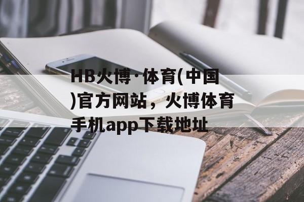 HB火博·体育(中国)官方网站，火博体育手机app下载地址