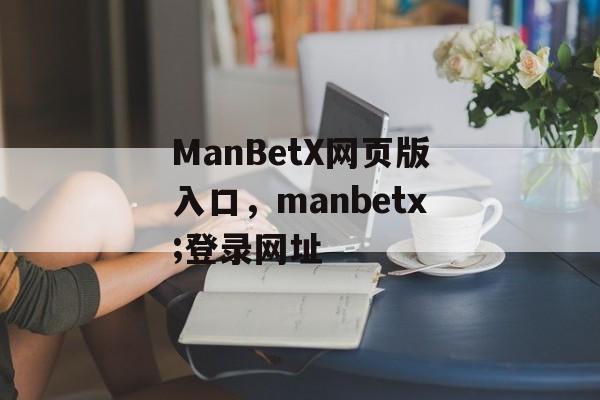 ManBetX网页版入口，manbetx;登录网址