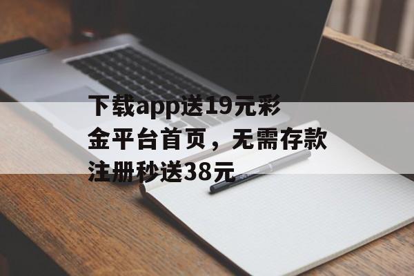 下载app送19元彩金平台首页，无需存款注册秒送38元