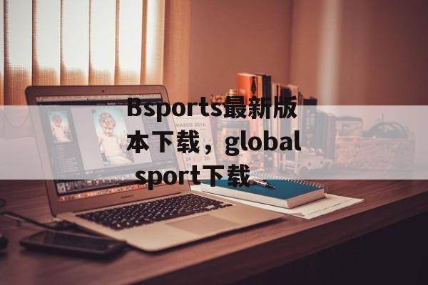 Bsports最新版本下载，global sport下载