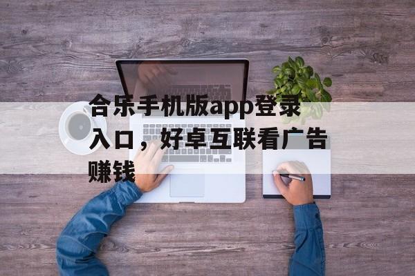 合乐手机版app登录入口，好卓互联看广告赚钱