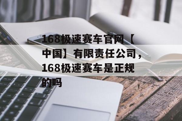 168极速赛车官网【中国】有限责任公司，168极速赛车是正规的吗